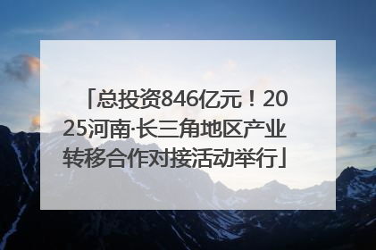 总投资846亿元！2025河南·长三角地区产业转移合作对接活动举行