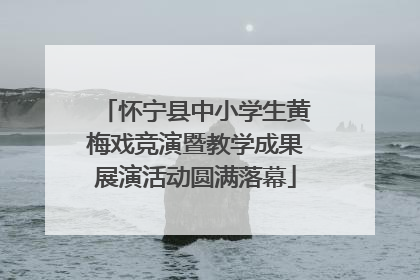 怀宁县中小学生黄梅戏竞演暨教学成果展演活动圆满落幕