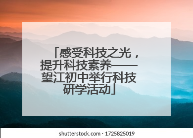 感受科技之光，提升科技素养——望江初中举行科技研学活动