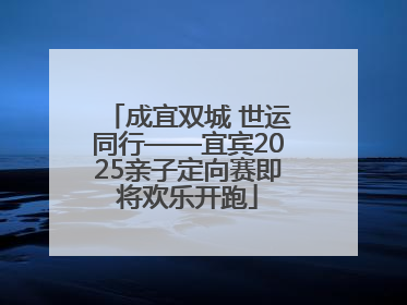 成宜双城 世运同行——宜宾2025亲子定向赛即将欢乐开跑