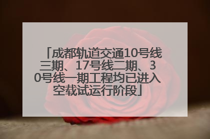 成都轨道交通10号线三期、17号线二期、30号线一期工程均已进入空载试运行阶段