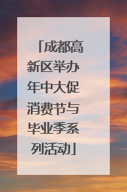 成都高新区举办年中大促消费节与毕业季系列活动