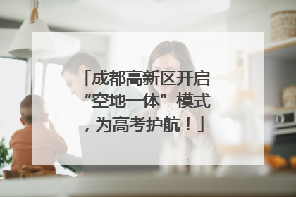 成都高新区开启“空地一体”模式，为高考护航！