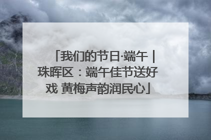 我们的节日·端午｜珠晖区：端午佳节送好戏 黄梅声韵润民心