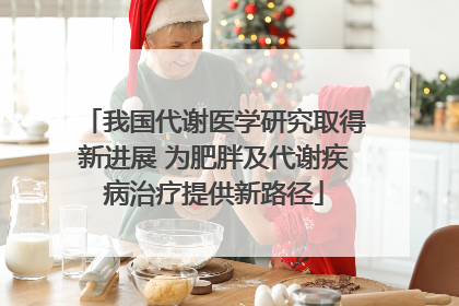 我国代谢医学研究取得新进展 为肥胖及代谢疾病治疗提供新路径