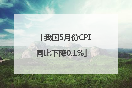 我国5月份CPI同比下降0.1%