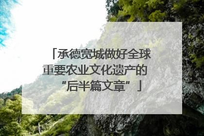 承德宽城做好全球重要农业文化遗产的“后半篇文章”