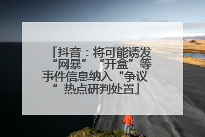 抖音：将可能诱发“网暴”“开盒”等事件信息纳入“争议”热点研判处置