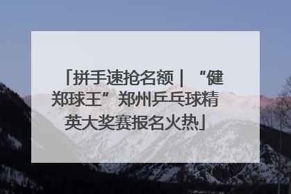 拼手速抢名额｜“健郑球王”郑州乒乓球精英大奖赛报名火热