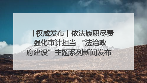 权威发布｜依法履职尽责 强化审计担当 “法治政府建设”主题系列新闻发布会市审计局专场召开