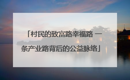 村民的致富路幸福路 一条产业路背后的公益脉络