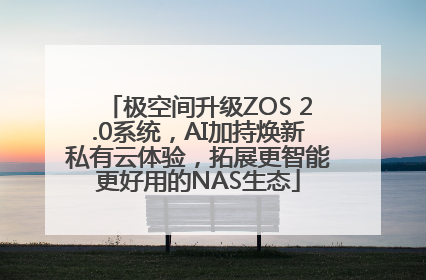 极空间升级ZOS 2.0系统，AI加持焕新私有云体验，拓展更智能更好用的NAS生态