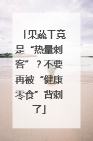 果蔬干竟是“热量刺客”？不要再被“健康零食”背刺了