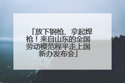 放下钢枪、拿起焊枪！来自山东的全国劳动模范程平走上国新办发布会