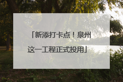 新添打卡点！泉州这一工程正式投用