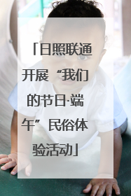日照联通开展“我们的节日·端午”民俗体验活动