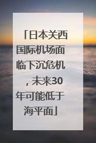 日本关西国际机场面临下沉危机，未来30年可能低于海平面