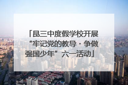 昆三中度假学校开展“牢记党的教导・争做强国少年”六一活动