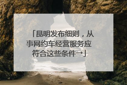 昆明发布细则，从事网约车经营服务应符合这些条件→