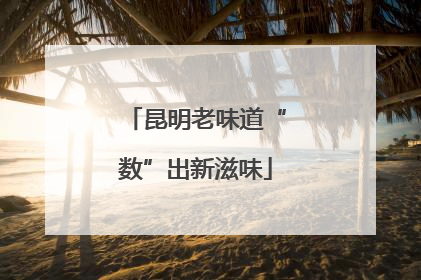 昆明老味道“数”出新滋味