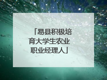 易县积极培育大学生农业职业经理人