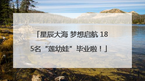 星辰大海 梦想启航 185名“莲幼娃”毕业啦！