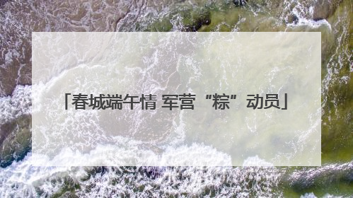 春城端午情 军营“粽”动员