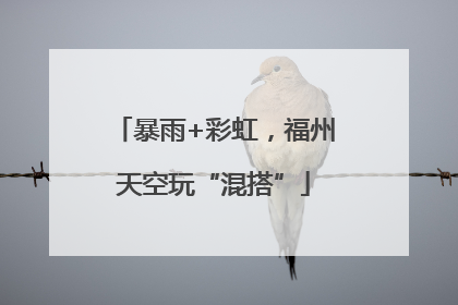 暴雨+彩虹，福州天空玩“混搭”