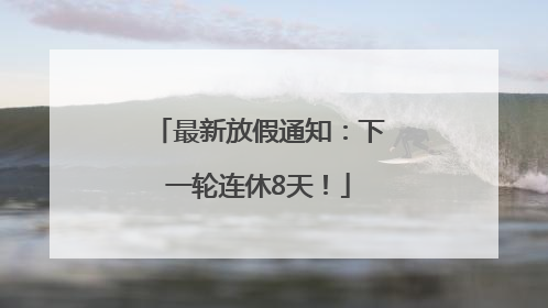 最新放假通知：下一轮连休8天！