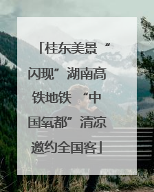 桂东美景“闪现”湖南高铁地铁 “中国氧都”清凉邀约全国客