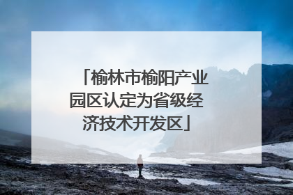 榆林市榆阳产业园区认定为省级经济技术开发区