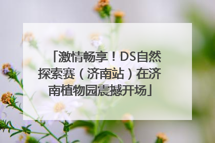 激情畅享！DS自然探索赛（济南站）在济南植物园震撼开场
