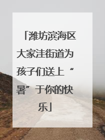 潍坊滨海区大家洼街道为孩子们送上“暑”于你的快乐