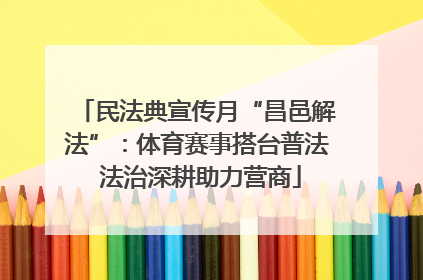民法典宣传月“昌邑解法”：体育赛事搭台普法 法治深耕助力营商