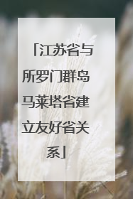 江苏省与所罗门群岛马莱塔省建立友好省关系