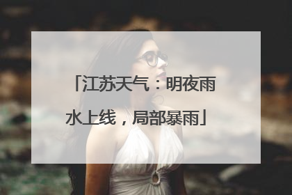 江苏天气：明夜雨水上线，局部暴雨