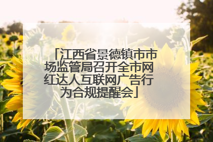 江西省景德镇市市场监管局召开全市网红达人互联网广告行为合规提醒会
