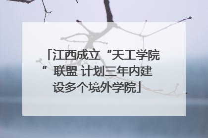 江西成立“天工学院”联盟 计划三年内建设多个境外学院