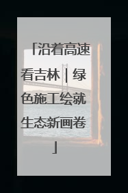 沿着高速看吉林｜绿色施工绘就生态新画卷