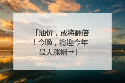 油价，或将翻倍！今晚，将迎今年最大涨幅→