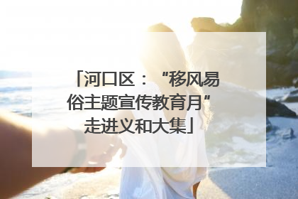 河口区：“移风易俗主题宣传教育月”走进义和大集