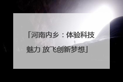 河南内乡：体验科技魅力 放飞创新梦想