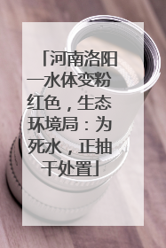河南洛阳一水体变粉红色，生态环境局：为死水，正抽干处置