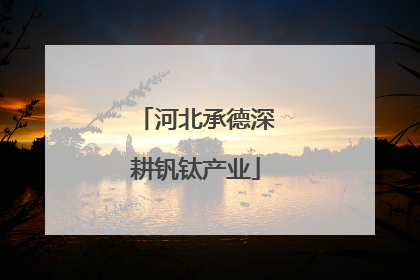 河北承德深耕钒钛产业