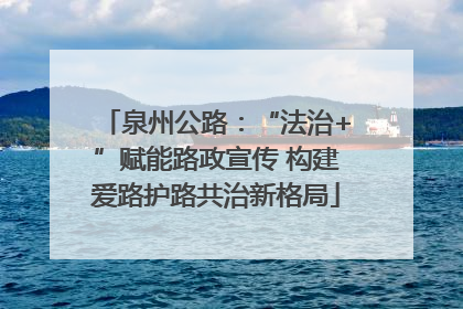 泉州公路：“法治+”赋能路政宣传 构建爱路护路共治新格局