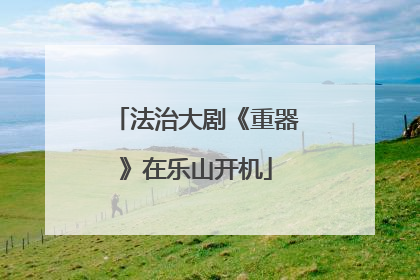法治大剧《重器》在乐山开机