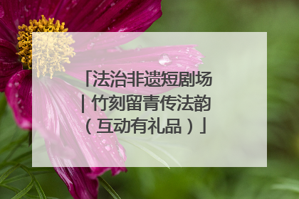法治非遗短剧场｜竹刻留青传法韵（互动有礼品）