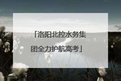 洛阳北控水务集团全力护航高考