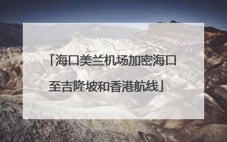 海口美兰机场加密海口至吉隆坡和香港航线