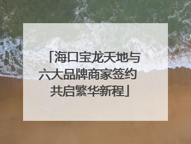 海口宝龙天地与六大品牌商家签约 共启繁华新程